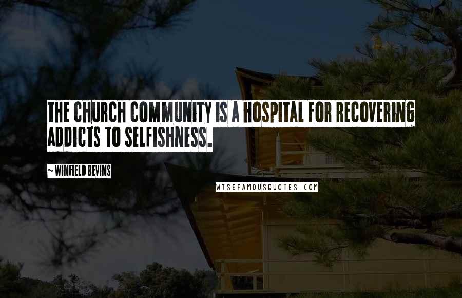 Winfield Bevins Quotes: the church community is a hospital for recovering addicts to selfishness.