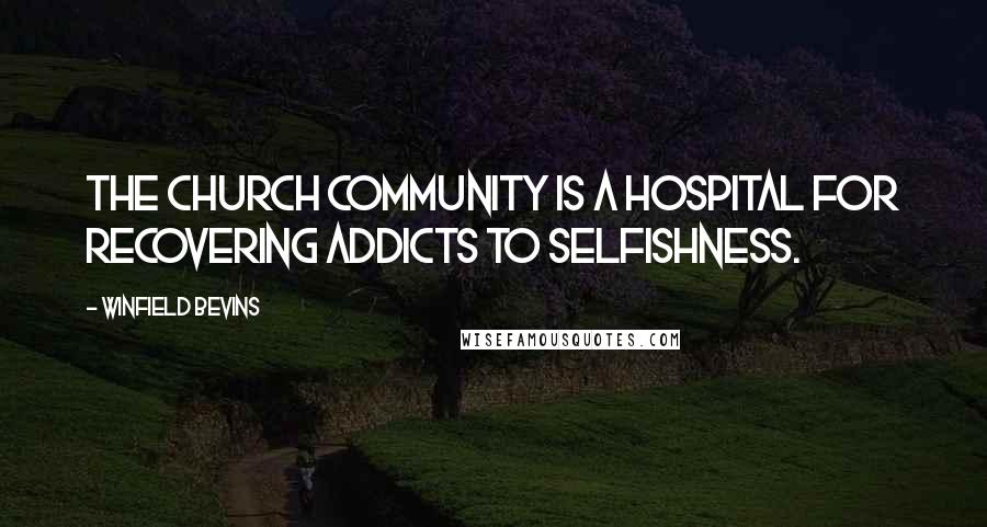 Winfield Bevins Quotes: the church community is a hospital for recovering addicts to selfishness.