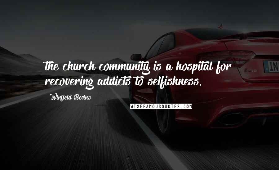 Winfield Bevins Quotes: the church community is a hospital for recovering addicts to selfishness.