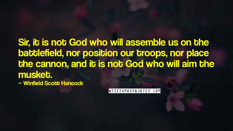 Winfield Scott Hancock Quotes: Sir, it is not God who will assemble us on the battlefield, nor position our troops, nor place the cannon, and it is not God who will aim the musket.