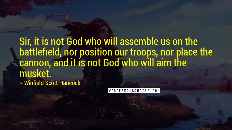 Winfield Scott Hancock Quotes: Sir, it is not God who will assemble us on the battlefield, nor position our troops, nor place the cannon, and it is not God who will aim the musket.