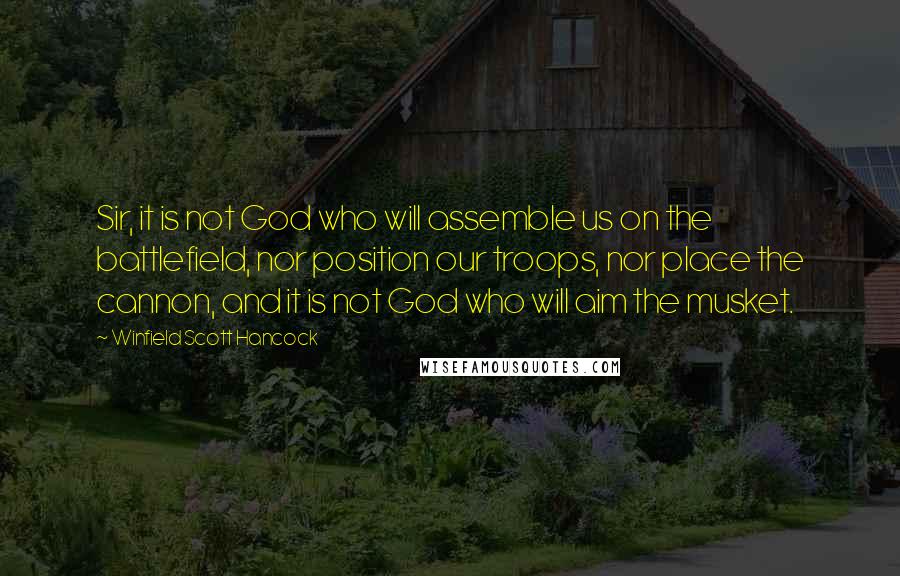 Winfield Scott Hancock Quotes: Sir, it is not God who will assemble us on the battlefield, nor position our troops, nor place the cannon, and it is not God who will aim the musket.