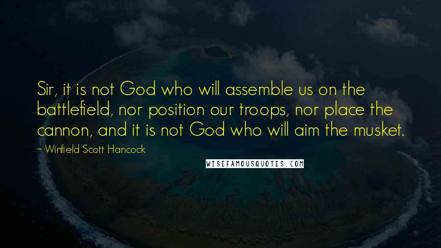 Winfield Scott Hancock Quotes: Sir, it is not God who will assemble us on the battlefield, nor position our troops, nor place the cannon, and it is not God who will aim the musket.