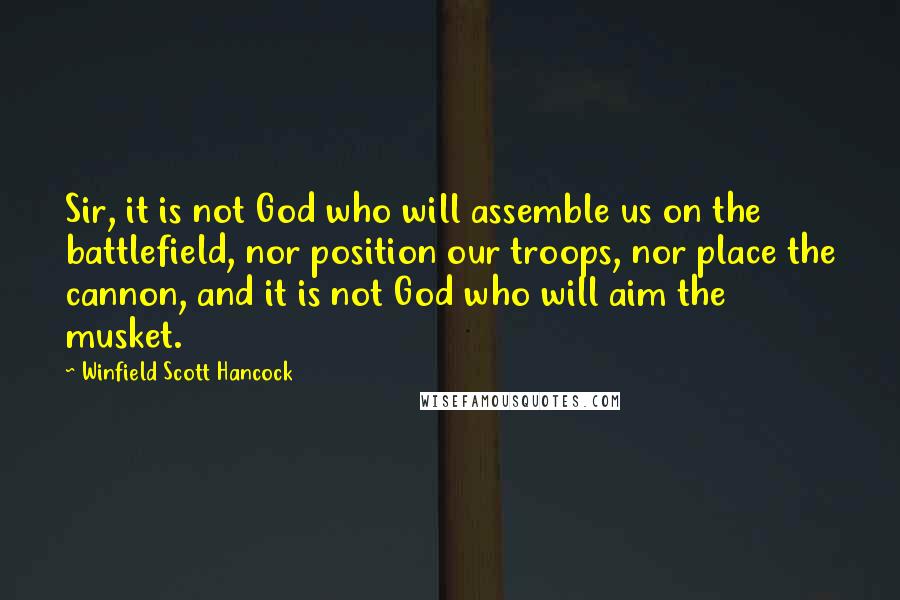 Winfield Scott Hancock Quotes: Sir, it is not God who will assemble us on the battlefield, nor position our troops, nor place the cannon, and it is not God who will aim the musket.