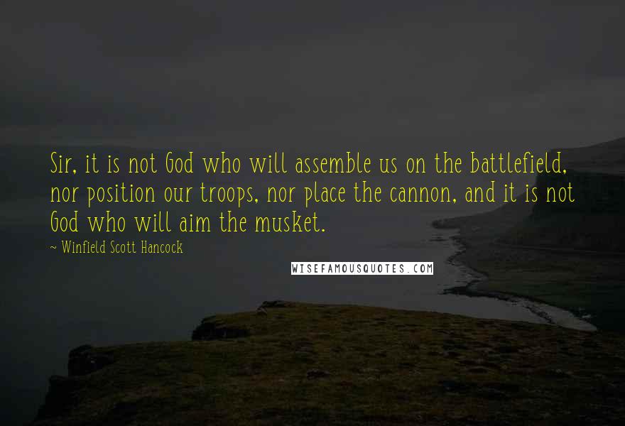 Winfield Scott Hancock Quotes: Sir, it is not God who will assemble us on the battlefield, nor position our troops, nor place the cannon, and it is not God who will aim the musket.