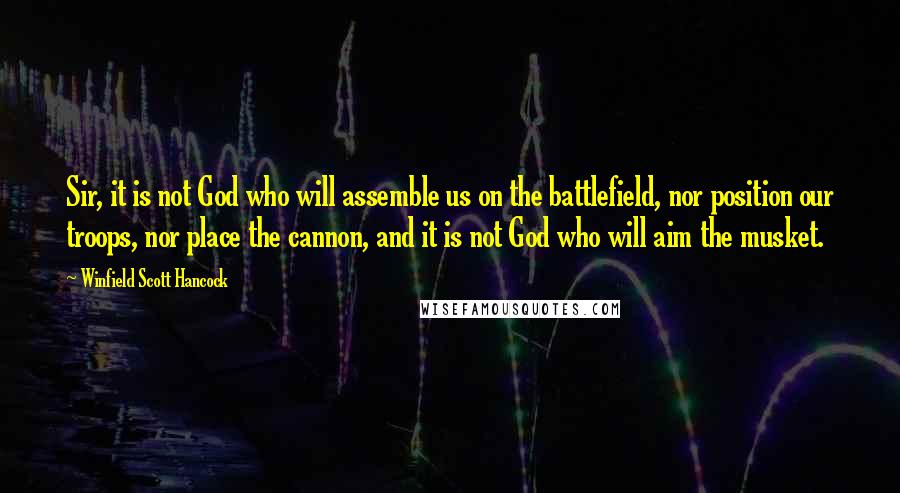 Winfield Scott Hancock Quotes: Sir, it is not God who will assemble us on the battlefield, nor position our troops, nor place the cannon, and it is not God who will aim the musket.