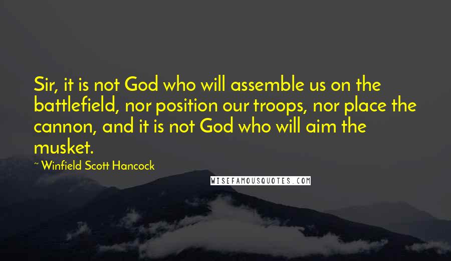 Winfield Scott Hancock Quotes: Sir, it is not God who will assemble us on the battlefield, nor position our troops, nor place the cannon, and it is not God who will aim the musket.