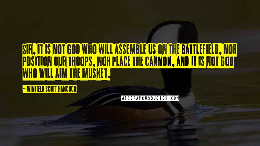 Winfield Scott Hancock Quotes: Sir, it is not God who will assemble us on the battlefield, nor position our troops, nor place the cannon, and it is not God who will aim the musket.