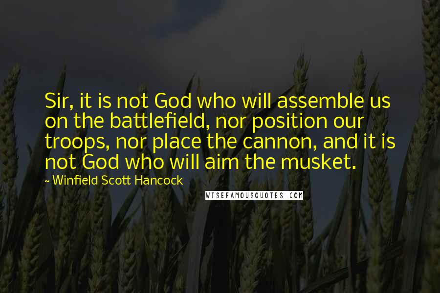 Winfield Scott Hancock Quotes: Sir, it is not God who will assemble us on the battlefield, nor position our troops, nor place the cannon, and it is not God who will aim the musket.