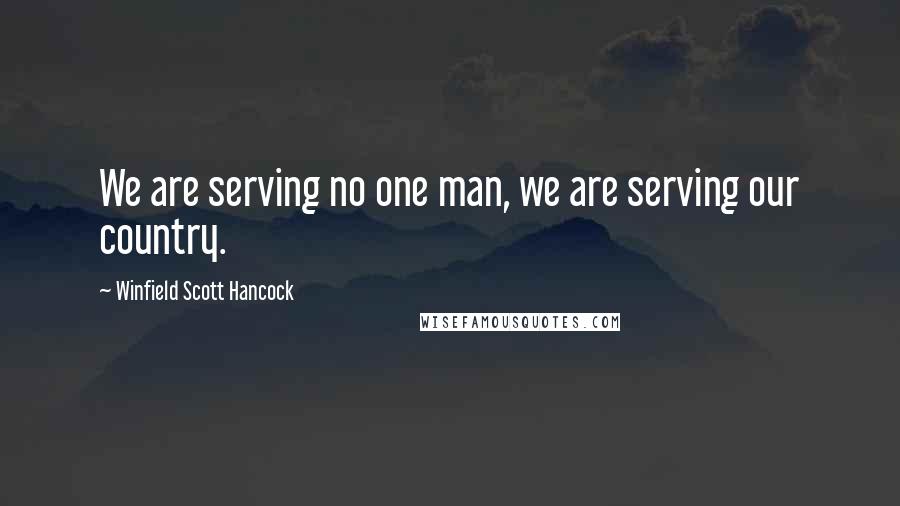 Winfield Scott Hancock Quotes: We are serving no one man, we are serving our country.