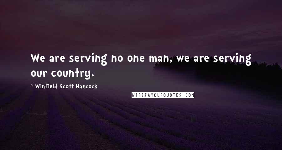 Winfield Scott Hancock Quotes: We are serving no one man, we are serving our country.