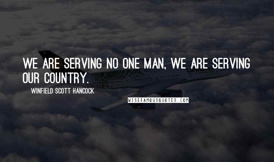 Winfield Scott Hancock Quotes: We are serving no one man, we are serving our country.