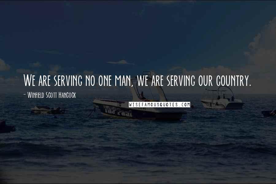 Winfield Scott Hancock Quotes: We are serving no one man, we are serving our country.