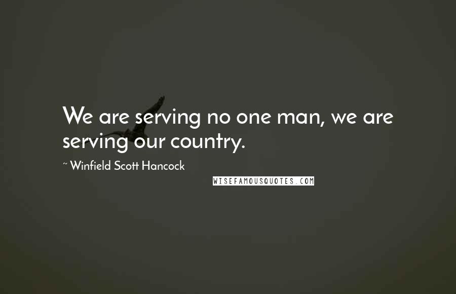 Winfield Scott Hancock Quotes: We are serving no one man, we are serving our country.