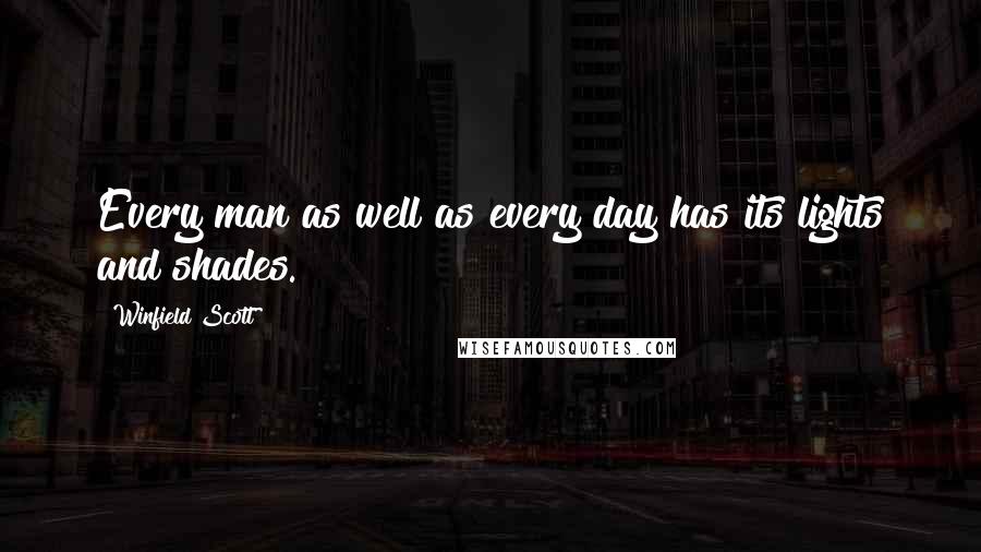 Winfield Scott Quotes: Every man as well as every day has its lights and shades.