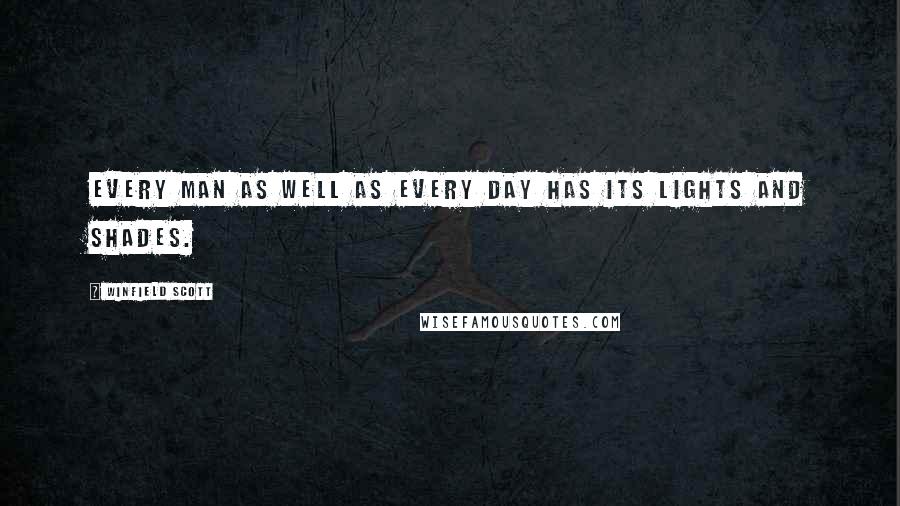 Winfield Scott Quotes: Every man as well as every day has its lights and shades.