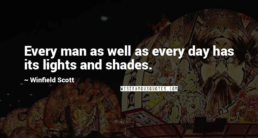 Winfield Scott Quotes: Every man as well as every day has its lights and shades.