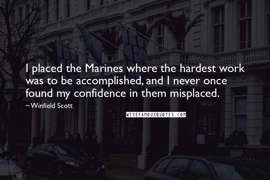 Winfield Scott Quotes: I placed the Marines where the hardest work was to be accomplished, and I never once found my confidence in them misplaced.