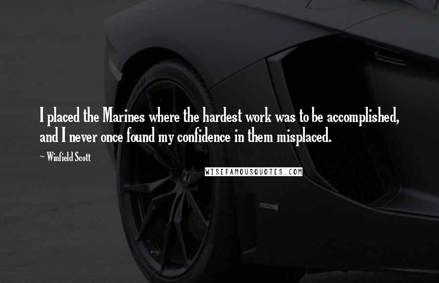 Winfield Scott Quotes: I placed the Marines where the hardest work was to be accomplished, and I never once found my confidence in them misplaced.