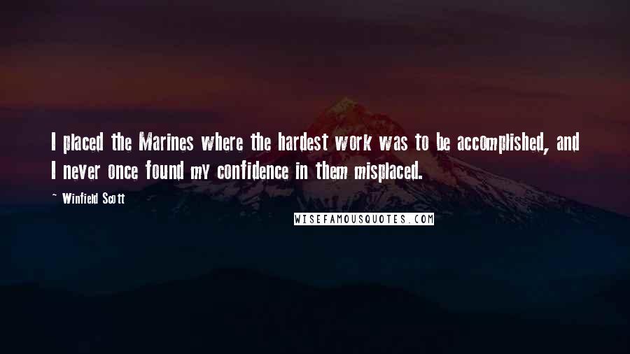 Winfield Scott Quotes: I placed the Marines where the hardest work was to be accomplished, and I never once found my confidence in them misplaced.