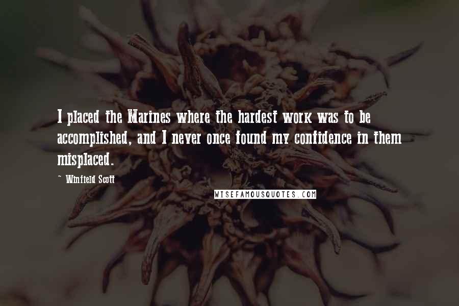 Winfield Scott Quotes: I placed the Marines where the hardest work was to be accomplished, and I never once found my confidence in them misplaced.