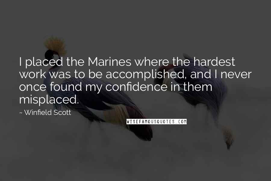 Winfield Scott Quotes: I placed the Marines where the hardest work was to be accomplished, and I never once found my confidence in them misplaced.