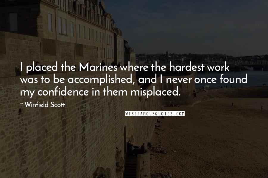 Winfield Scott Quotes: I placed the Marines where the hardest work was to be accomplished, and I never once found my confidence in them misplaced.