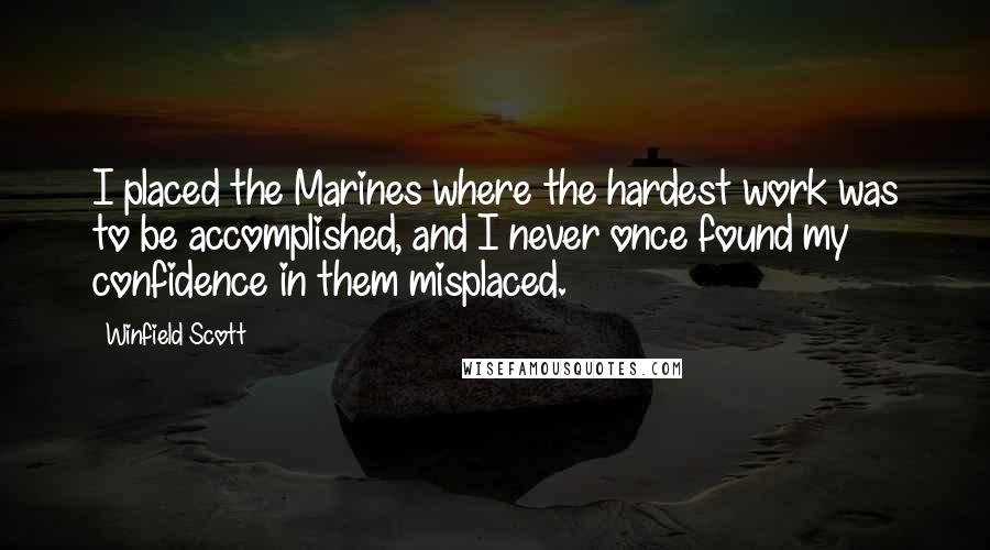 Winfield Scott Quotes: I placed the Marines where the hardest work was to be accomplished, and I never once found my confidence in them misplaced.