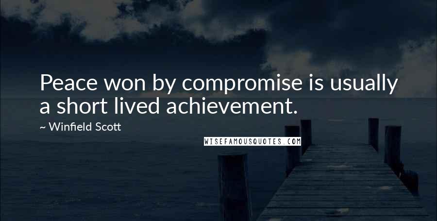 Winfield Scott Quotes: Peace won by compromise is usually a short lived achievement.