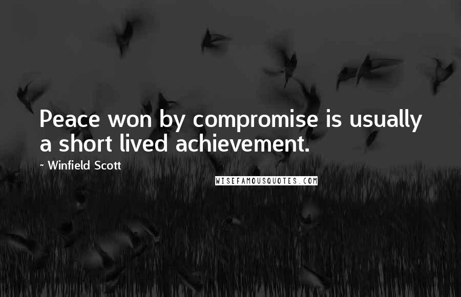 Winfield Scott Quotes: Peace won by compromise is usually a short lived achievement.