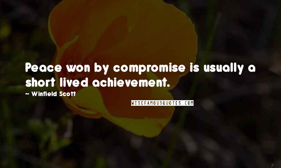 Winfield Scott Quotes: Peace won by compromise is usually a short lived achievement.