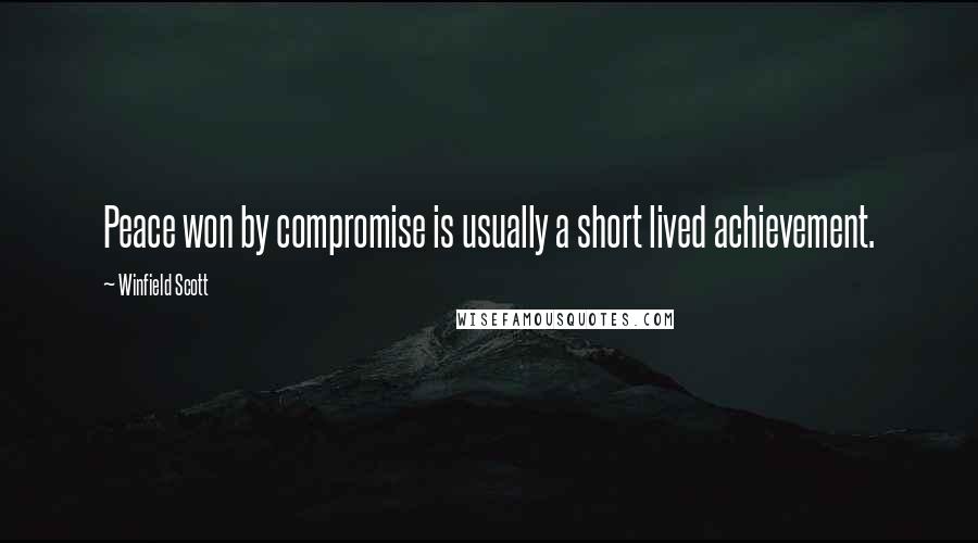 Winfield Scott Quotes: Peace won by compromise is usually a short lived achievement.