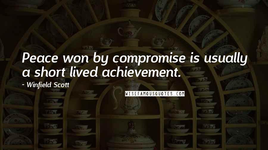 Winfield Scott Quotes: Peace won by compromise is usually a short lived achievement.