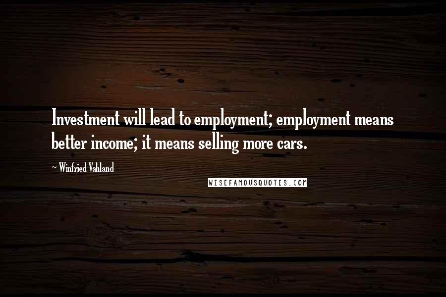 Winfried Vahland Quotes: Investment will lead to employment; employment means better income; it means selling more cars.