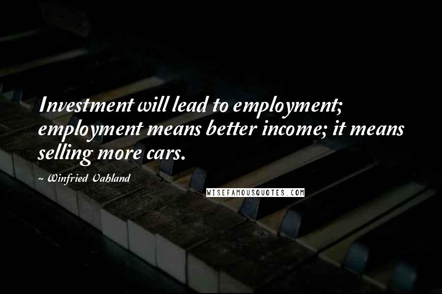 Winfried Vahland Quotes: Investment will lead to employment; employment means better income; it means selling more cars.