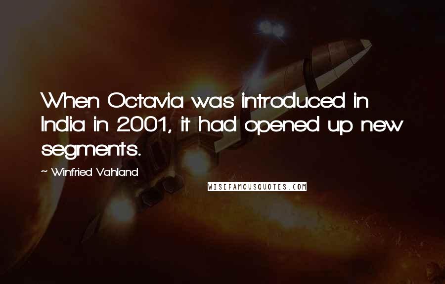 Winfried Vahland Quotes: When Octavia was introduced in India in 2001, it had opened up new segments.