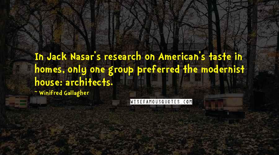 Winifred Gallagher Quotes: In Jack Nasar's research on American's taste in homes, only one group preferred the modernist house: architects.