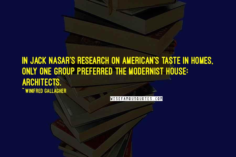 Winifred Gallagher Quotes: In Jack Nasar's research on American's taste in homes, only one group preferred the modernist house: architects.