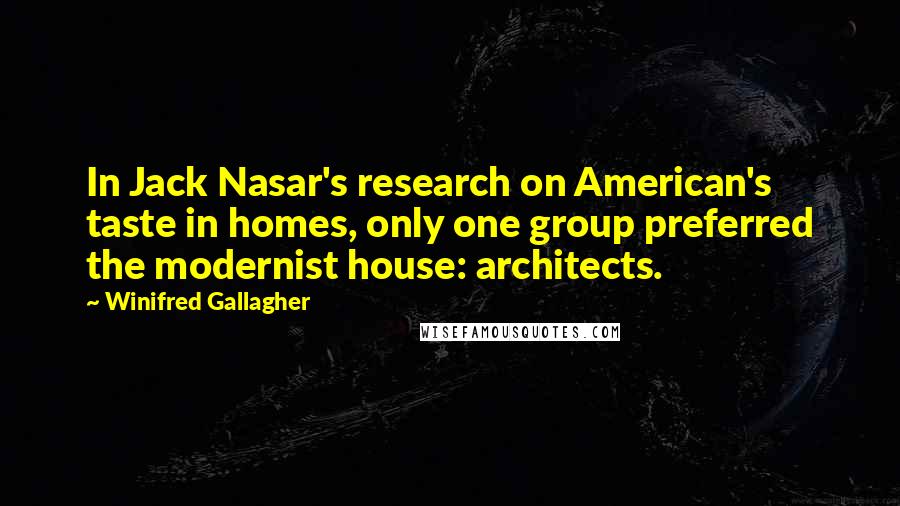 Winifred Gallagher Quotes: In Jack Nasar's research on American's taste in homes, only one group preferred the modernist house: architects.