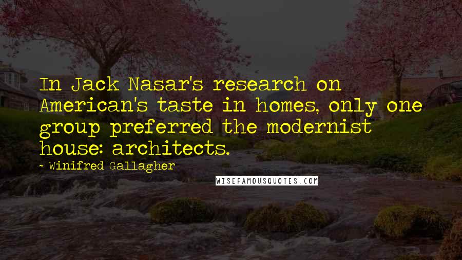 Winifred Gallagher Quotes: In Jack Nasar's research on American's taste in homes, only one group preferred the modernist house: architects.