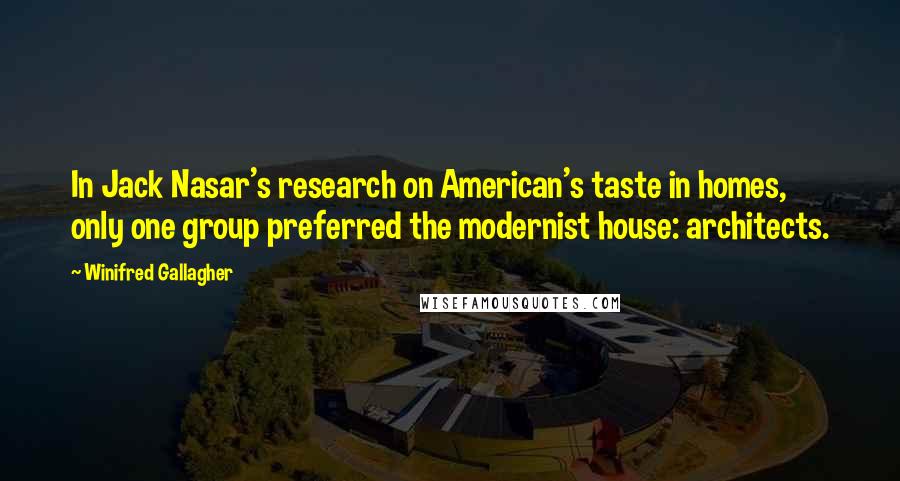 Winifred Gallagher Quotes: In Jack Nasar's research on American's taste in homes, only one group preferred the modernist house: architects.