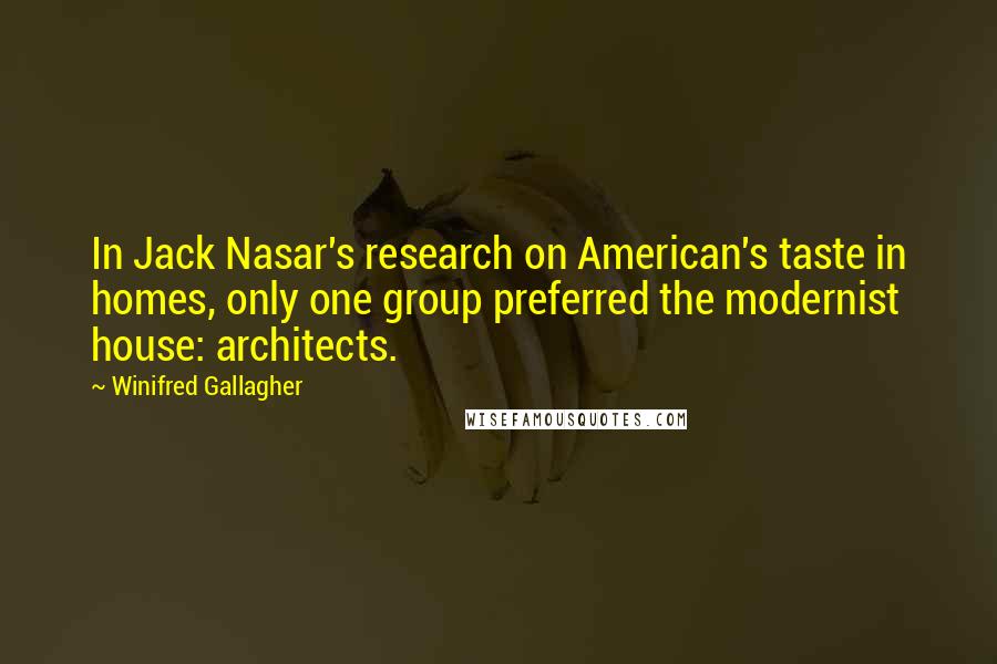 Winifred Gallagher Quotes: In Jack Nasar's research on American's taste in homes, only one group preferred the modernist house: architects.