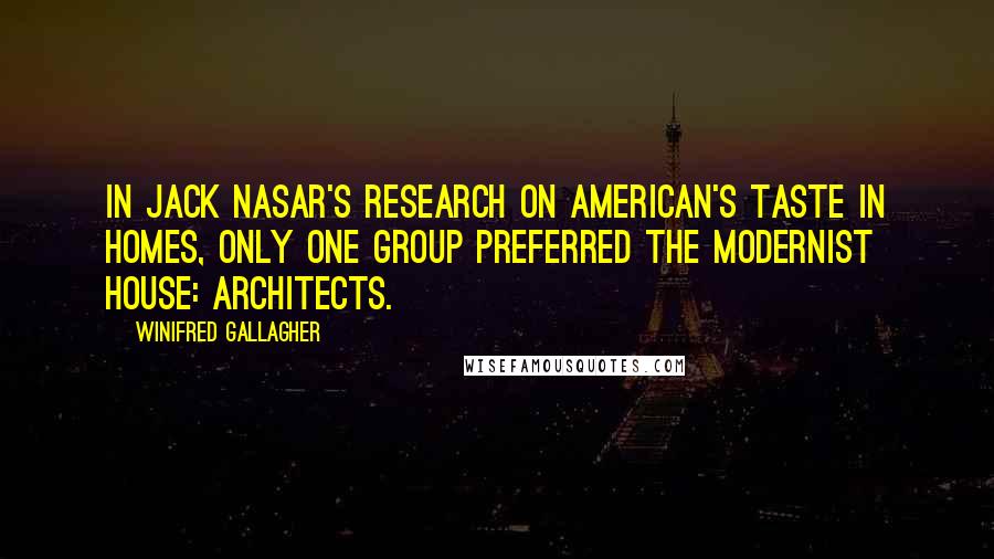 Winifred Gallagher Quotes: In Jack Nasar's research on American's taste in homes, only one group preferred the modernist house: architects.