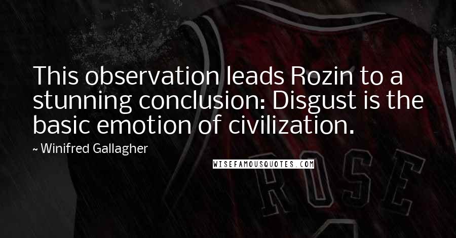 Winifred Gallagher Quotes: This observation leads Rozin to a stunning conclusion: Disgust is the basic emotion of civilization.