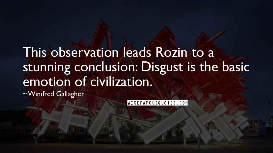 Winifred Gallagher Quotes: This observation leads Rozin to a stunning conclusion: Disgust is the basic emotion of civilization.