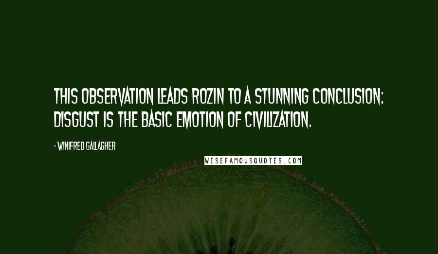 Winifred Gallagher Quotes: This observation leads Rozin to a stunning conclusion: Disgust is the basic emotion of civilization.