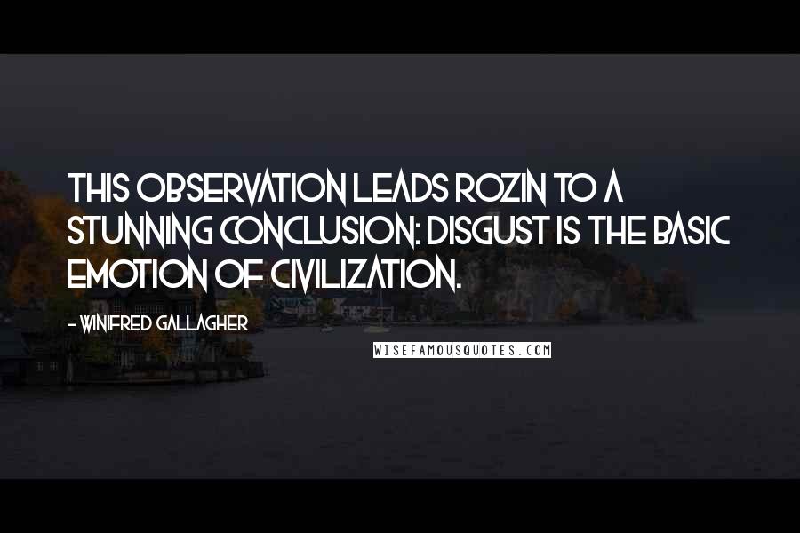 Winifred Gallagher Quotes: This observation leads Rozin to a stunning conclusion: Disgust is the basic emotion of civilization.