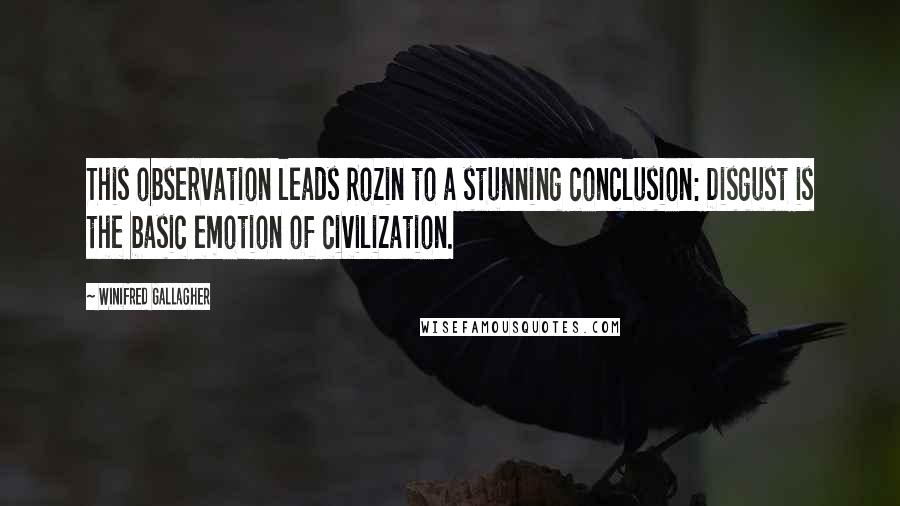 Winifred Gallagher Quotes: This observation leads Rozin to a stunning conclusion: Disgust is the basic emotion of civilization.