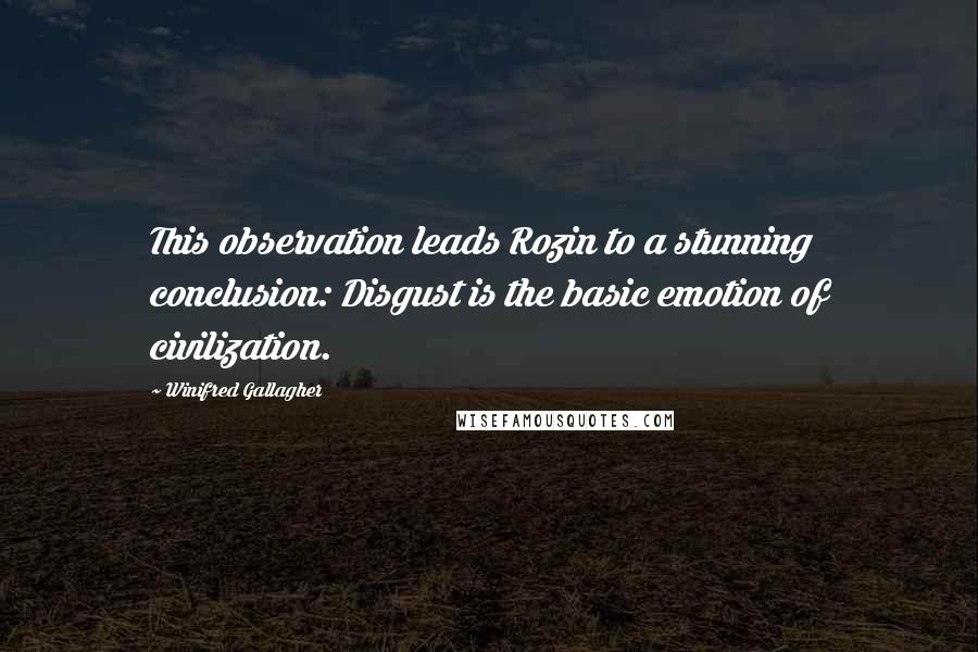 Winifred Gallagher Quotes: This observation leads Rozin to a stunning conclusion: Disgust is the basic emotion of civilization.