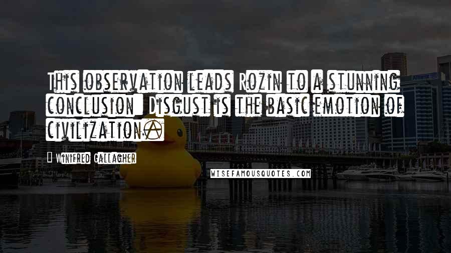 Winifred Gallagher Quotes: This observation leads Rozin to a stunning conclusion: Disgust is the basic emotion of civilization.